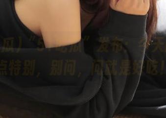 “51吃瓜”发布：今天的瓜有点特别，别问，问就是好吃！