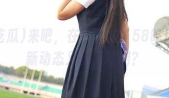 来吧，在线接力，58吃瓜的最新动态又是撕逼剧？