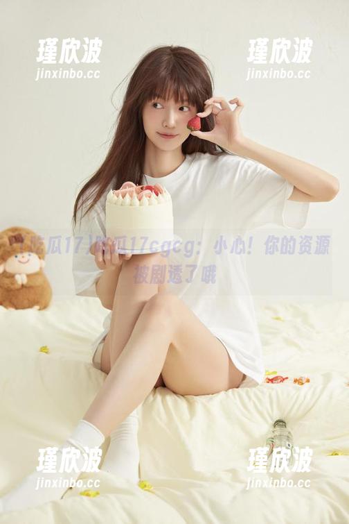 吃瓜17cgcg：小心！你的资源被剧透了哦