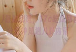最新剧透，17c吃瓜网官网让你分分钟知道八卦内幕