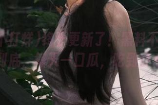 终于更新了！黑料不打烊负责到底，每天一口瓜，吃到舒心！