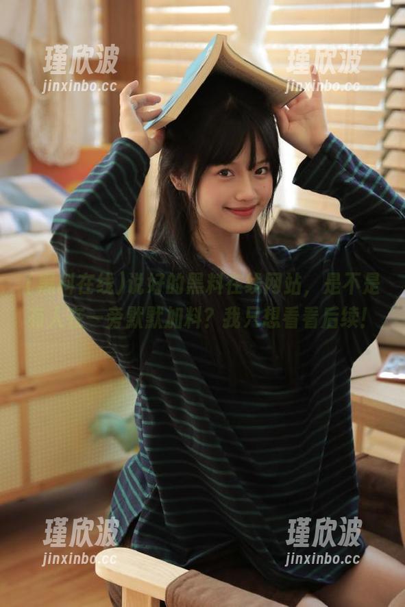 说好的黑料在线网站，是不是有人在一旁默默加料？我只想看看后续！